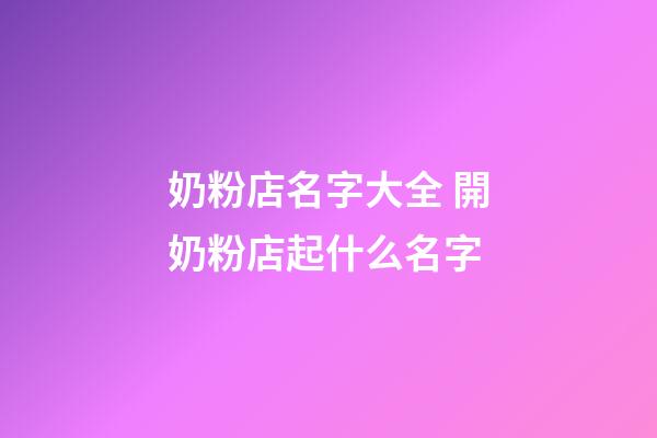 奶粉店名字大全 開奶粉店起什么名字-第1張-店鋪起名-玄機派